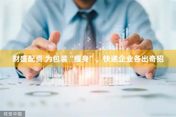 财盛配资 为包装“瘦身”，快递企业各出奇招