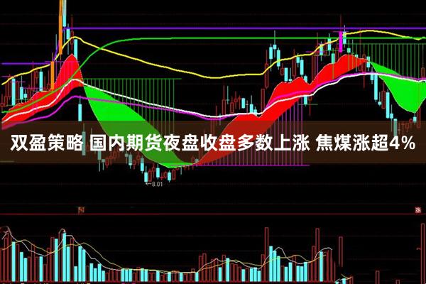 双盈策略 国内期货夜盘收盘多数上涨 焦煤涨超4%