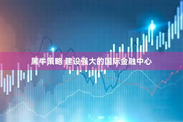 黑牛策略 建设强大的国际金融中心