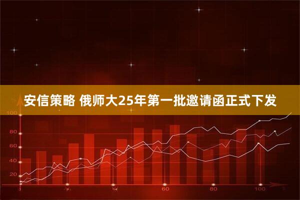 安信策略 俄师大25年第一批邀请函正式下发