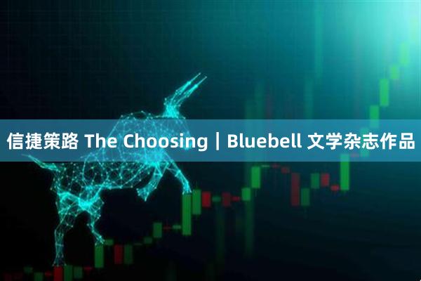 信捷策路 The Choosing｜Bluebell 文学杂志作品
