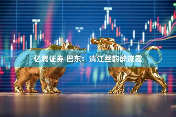 亿腾证券 巴东：清江丝韵醉流霞