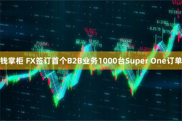 钱掌柜 FX签订首个B2B业务1000台Super One订单