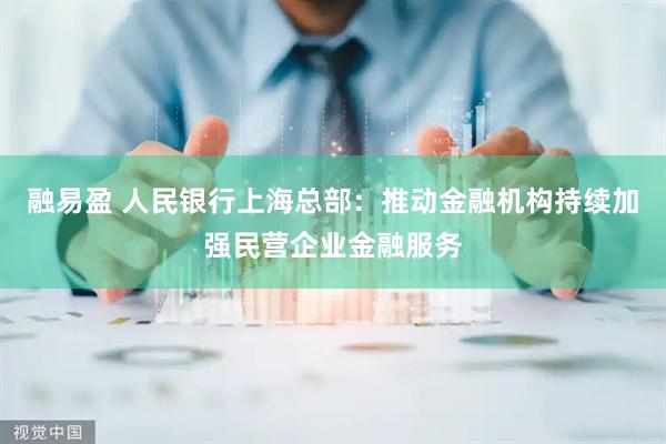 融易盈 人民银行上海总部：推动金融机构持续加强民营企业金融服务