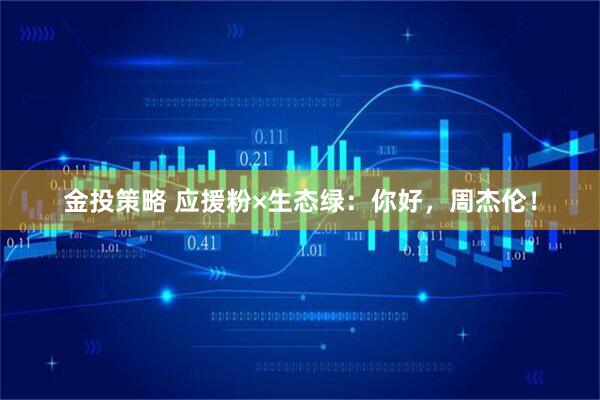 金投策略 应援粉×生态绿：你好，周杰伦！